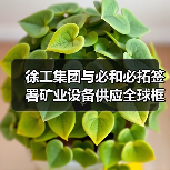 徐工集团与必和必拓签署矿业设备供应全球框架协议(图4) 徐工集团与必和必拓签署矿业设备供应全球框架协议(图4)