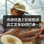 当造纸遇上智能搬运:徐工叉车如何打造一站式解决方案?(图4) 当造纸遇上智能搬运:徐工叉车如何打造一站式解决方案?(图4)