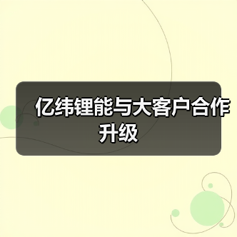 亿纬锂能与大客户合作升级(图1) 亿纬锂能与大客户合作升级(图1)