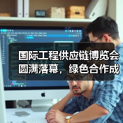 国际工程供应链博览会圆满落幕，绿色合作成果显著