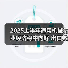 2025上半年通用机械行业经济稳中向好 出口数据亮眼（图1）