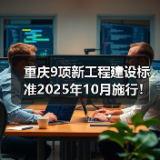 重庆9项新工程建设标准2025年10月施行！哪些领域将受益？（图3）