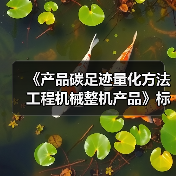 《产品碳足迹量化方法 工程机械整机产品》标准立项(图3) 《产品碳足迹量化方法 工程机械整机产品》标准立项(图3)