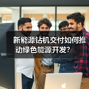 新能源钻机交付如何推动绿色能源开发?(图1) 新能源钻机交付如何推动绿色能源开发?(图1)