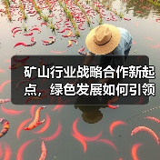 矿山行业战略合作新起点,绿色发展如何引领行业变革?(图3) 矿山行业战略合作新起点,绿色发展如何引领行业变革?(图3)