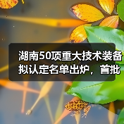 湖南50项重大技术装备拟认定名单出炉,首批产品有哪些?(图1) 湖南50项重大技术装备拟认定名单出炉,首批产品有哪些?(图1)