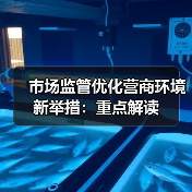 市场监管优化营商环境新举措:重点解读(图1) 市场监管优化营商环境新举措:重点解读(图1)