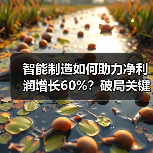 智能制造如何助力净利润增长60%?破局关键路径解析(图3) 智能制造如何助力净利润增长60%?破局关键路径解析(图3)