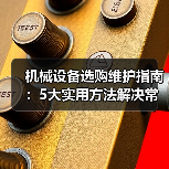 机械设备选购维护指南:5大实用方法解决常见问题-吉诚机械网(图1) 机械设备选购维护指南:5大实用方法解决常见问题-吉诚机械网(图1)