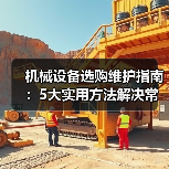 机械设备选购维护指南:5大实用方法解决常见问题-吉诚机械网(图2) 机械设备选购维护指南:5大实用方法解决常见问题-吉诚机械网(图2)