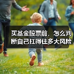买基金股票前,怎么判断自己扛得住多大风险?(图1) 买基金股票前,怎么判断自己扛得住多大风险?(图1)