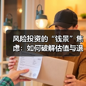 风险投资的“钱景”焦虑:如何破解估值与退出的双重困局?(图1) 风险投资的“钱景”焦虑:如何破解估值与退出的双重困局?(图1)