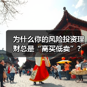 为什么你的风险投资理财总是“高买低卖”?——揭秘收益背后的情绪陷阱与认知偏差(图4) 为什么你的风险投资理财总是“高买低卖”?——揭秘收益背后的情绪陷阱与认知偏差(图4)