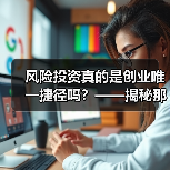 风险投资真的是创业唯一捷径吗?——揭秘那些被光环掩盖的致命陷阱(图4) 风险投资真的是创业唯一捷径吗?——揭秘那些被光环掩盖的致命陷阱(图4)