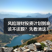 风险理财投资计划到底该不该跟?先看清这3利3弊再做决定(图2) 风险理财投资计划到底该不该跟?先看清这3利3弊再做决定(图2)