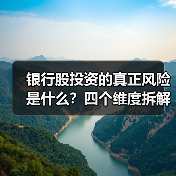 银行股投资的真正风险是什么?四个维度拆解其脆弱性(图1) 银行股投资的真正风险是什么?四个维度拆解其脆弱性(图1)