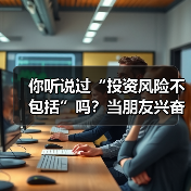你听说过“投资风险不包括”吗?当朋友兴奋地推荐理财时,你可曾想过这句话的陷阱?(图3) 你听说过“投资风险不包括”吗?当朋友兴奋地推荐理财时,你可曾想过这句话的陷阱?(图3)