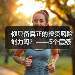 你具备真正的投资风险能力吗?——5个层级帮你精准定位(图4) 你具备真正的投资风险能力吗?——5个层级帮你精准定位(图4)