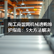 掏工商盟网机械选购维护指南：5大方法解决常见问题