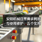 安阳机械日常需求判断与使用维护：五个实用经验方法（图4）
