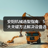 安阳机械选型指南:5大关键方法解决设备选择困难(图3) 安阳机械选型指南:5大关键方法解决设备选择困难(图3)
