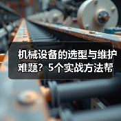 机械设备的选型与维护难题？5个实战方法帮你搞定