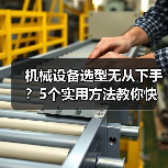 机械设备选型无从下手？5个实用方法教你快速搞定
