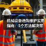 机械设备选购维护实用指南：5个方法解决常见难题（图3）