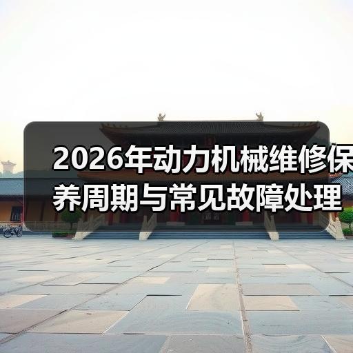 2026年动力机械维修保养周期与常见故障处理