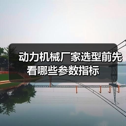 动力机械厂家选型前先看哪些参数指标