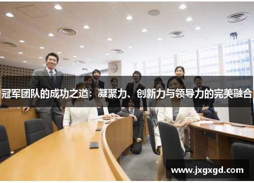 冠军团队的成功之道:凝聚力、创新力与领导力的完美融合