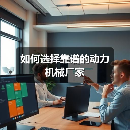 如何选择靠谱的动力机械厂家(图1) 如何选择靠谱的动力机械厂家