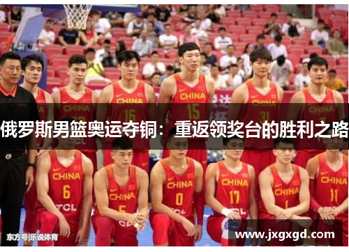 俄罗斯男篮奥运夺铜：重返领奖台的胜利之路