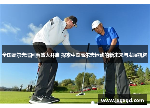 全国高尔夫巡回赛盛大开启 探索中国高尔夫运动的新未来与发展机遇