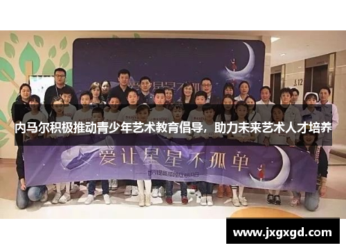 内马尔积极推动青少年艺术教育倡导，助力未来艺术人才培养