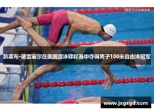 凯莱布·德雷塞尔在美国游泳锦标赛中夺得男子100米自由泳冠军