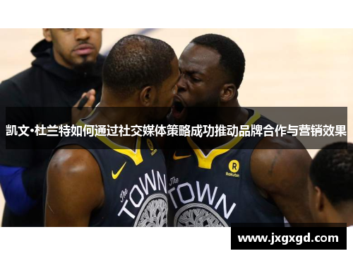 凯文·杜兰特如何通过社交媒体策略成功推动品牌合作与营销效果