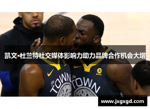 凯文·杜兰特社交媒体影响力助力品牌合作机会大增