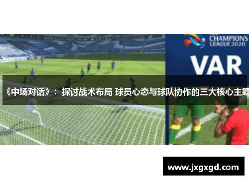 《中场对话》：探讨战术布局 球员心态与球队协作的三大核心主题