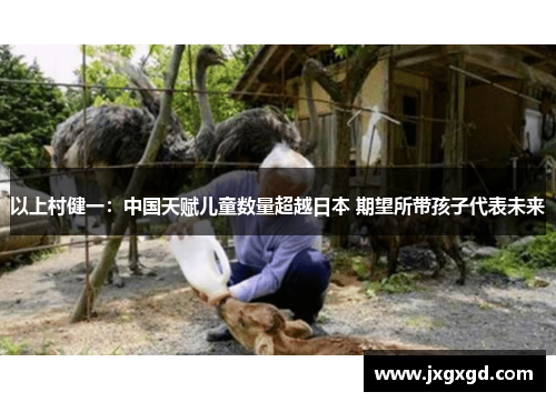 以上村健一：中国天赋儿童数量超越日本 期望所带孩子代表未来