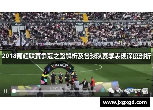 2018葡超联赛争冠之路解析及各球队赛季表现深度剖析