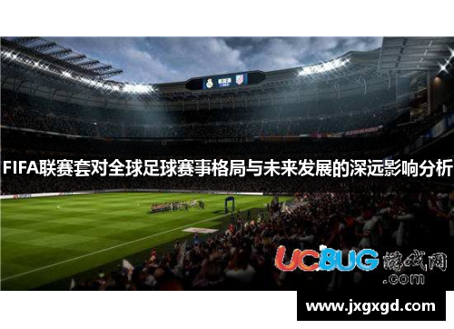 FIFA联赛套对全球足球赛事格局与未来发展的深远影响分析