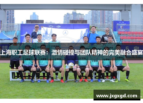 上海职工足球联赛：激情碰撞与团队精神的完美融合盛宴