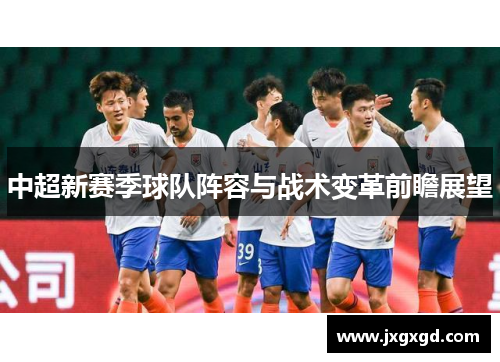 中超新赛季球队阵容与战术变革前瞻展望