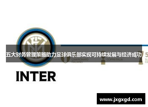 五大财务管理策略助力足球俱乐部实现可持续发展与经济成功