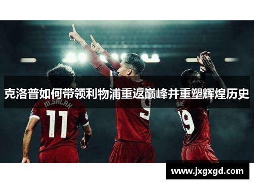 克洛普如何带领利物浦重返巅峰并重塑辉煌历史