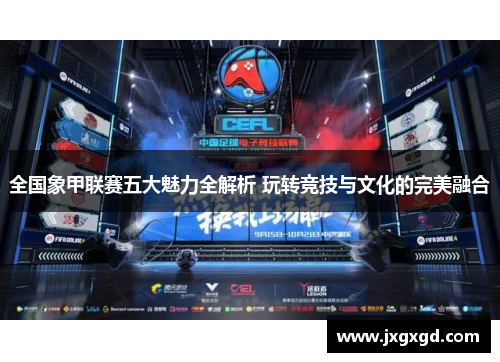 全国象甲联赛五大魅力全解析 玩转竞技与文化的完美融合