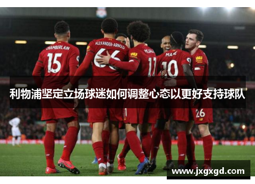 利物浦坚定立场球迷如何调整心态以更好支持球队