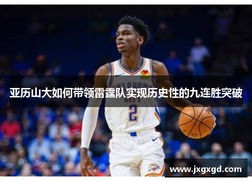亚历山大如何带领雷霆队实现历史性的九连胜突破