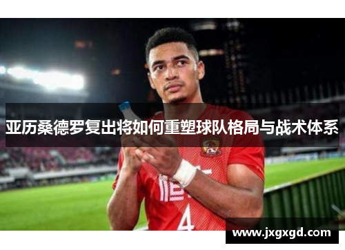 亚历桑德罗复出将如何重塑球队格局与战术体系